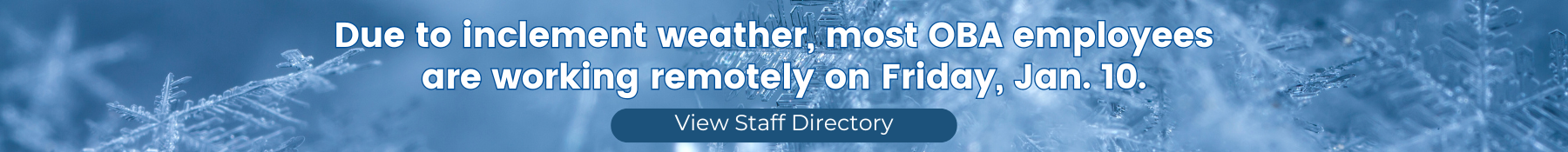 Due to inclement weather, most OBA employees are working remotely on Friday, Jan. 10.